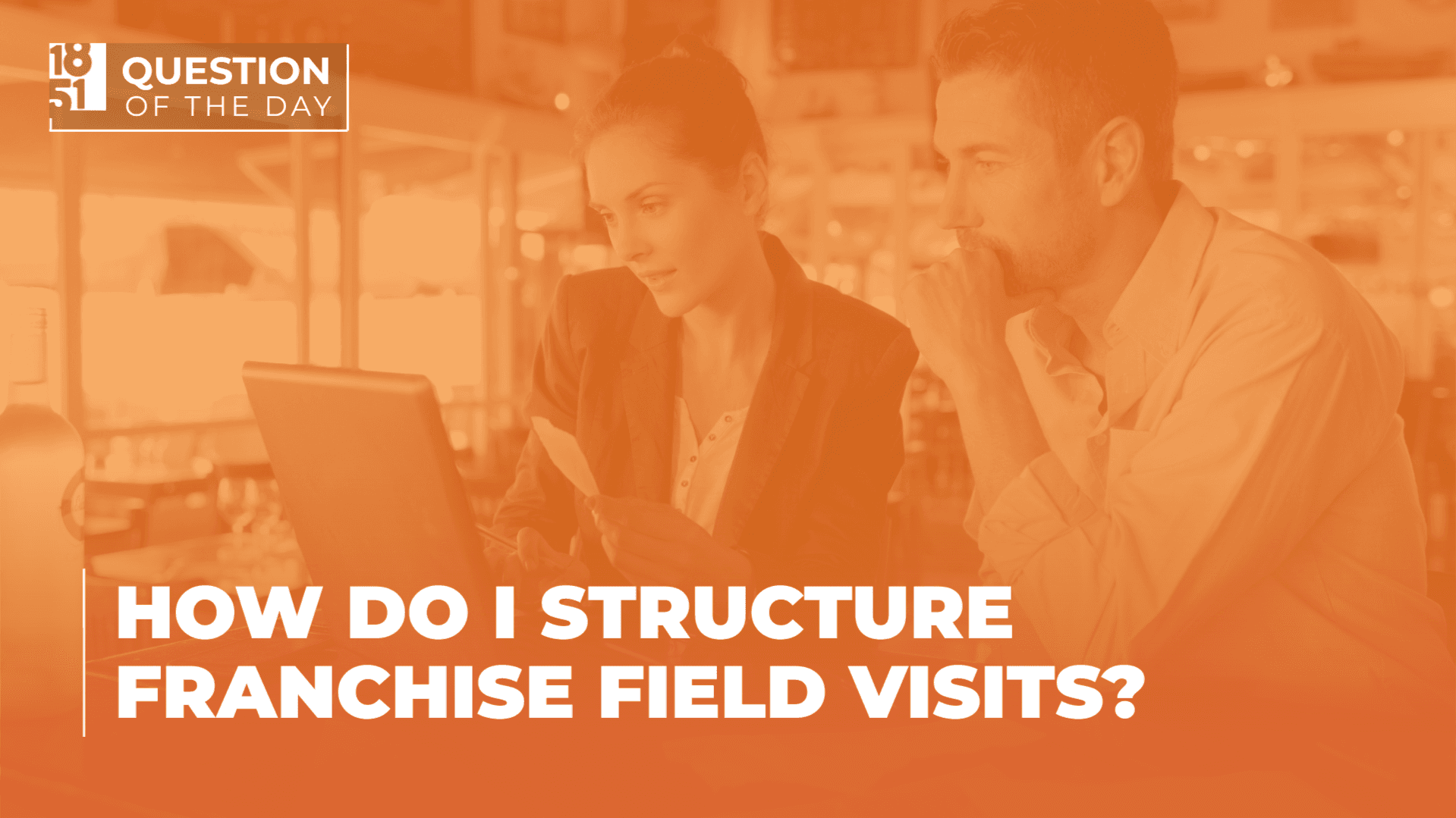 How Do I Structure Franchise Field Visits? Tips for Franchisors