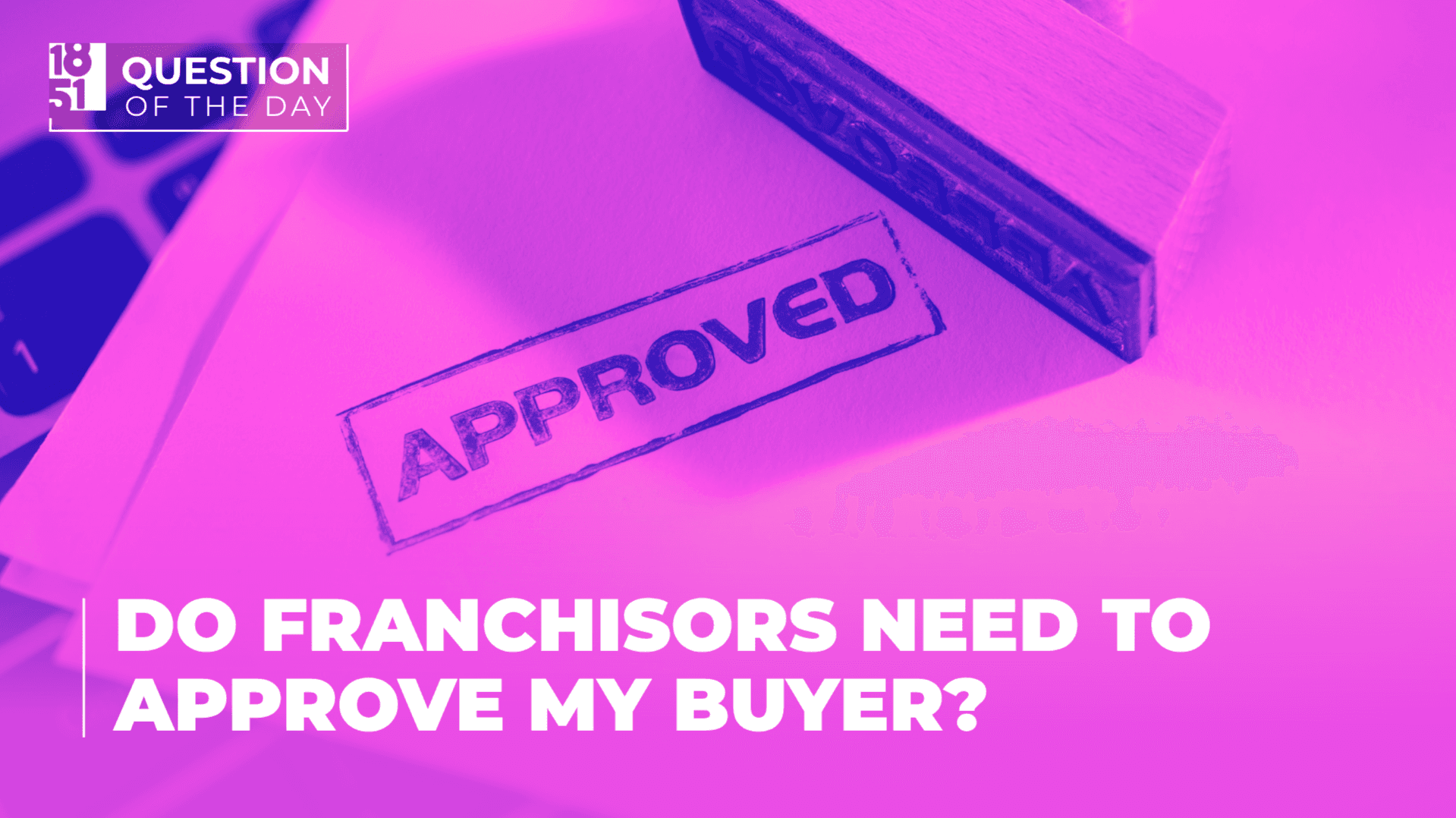 Do Franchisors Need to Approve My Buyer? What Franchise Sellers Should Know