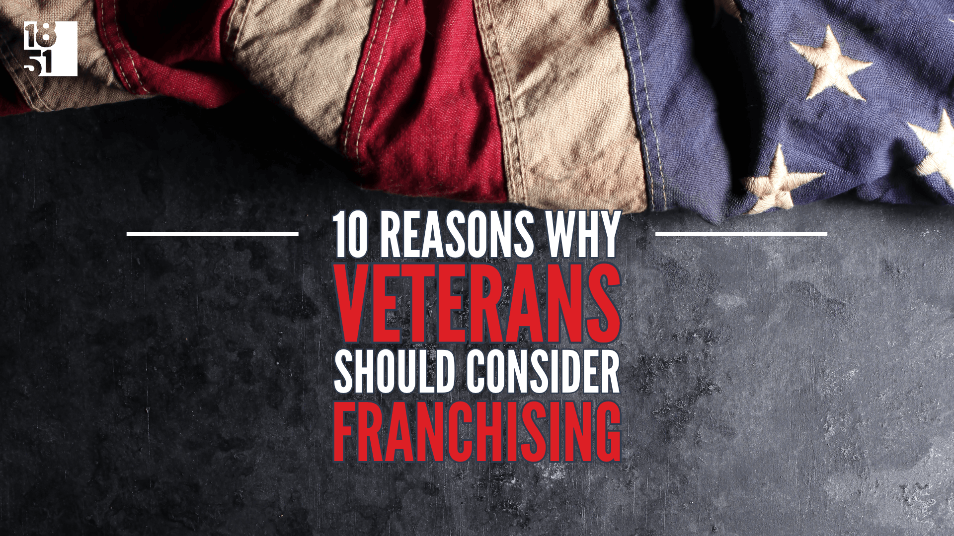 10 Reasons Why Veterans Should Consider Franchising