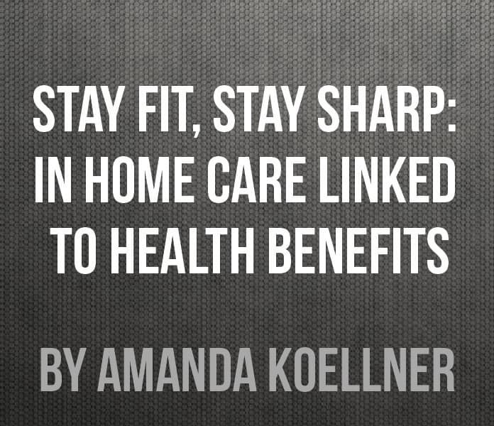 Stay Fit, Stay Sharp: In home care linked to health benefits