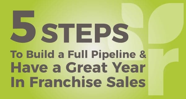 5 Steps to Build a Full Pipeline and Have a Great Year in Franchise Sales 5 Steps to Build a Full Pipeline and Have a Great Year in Franchise Sales