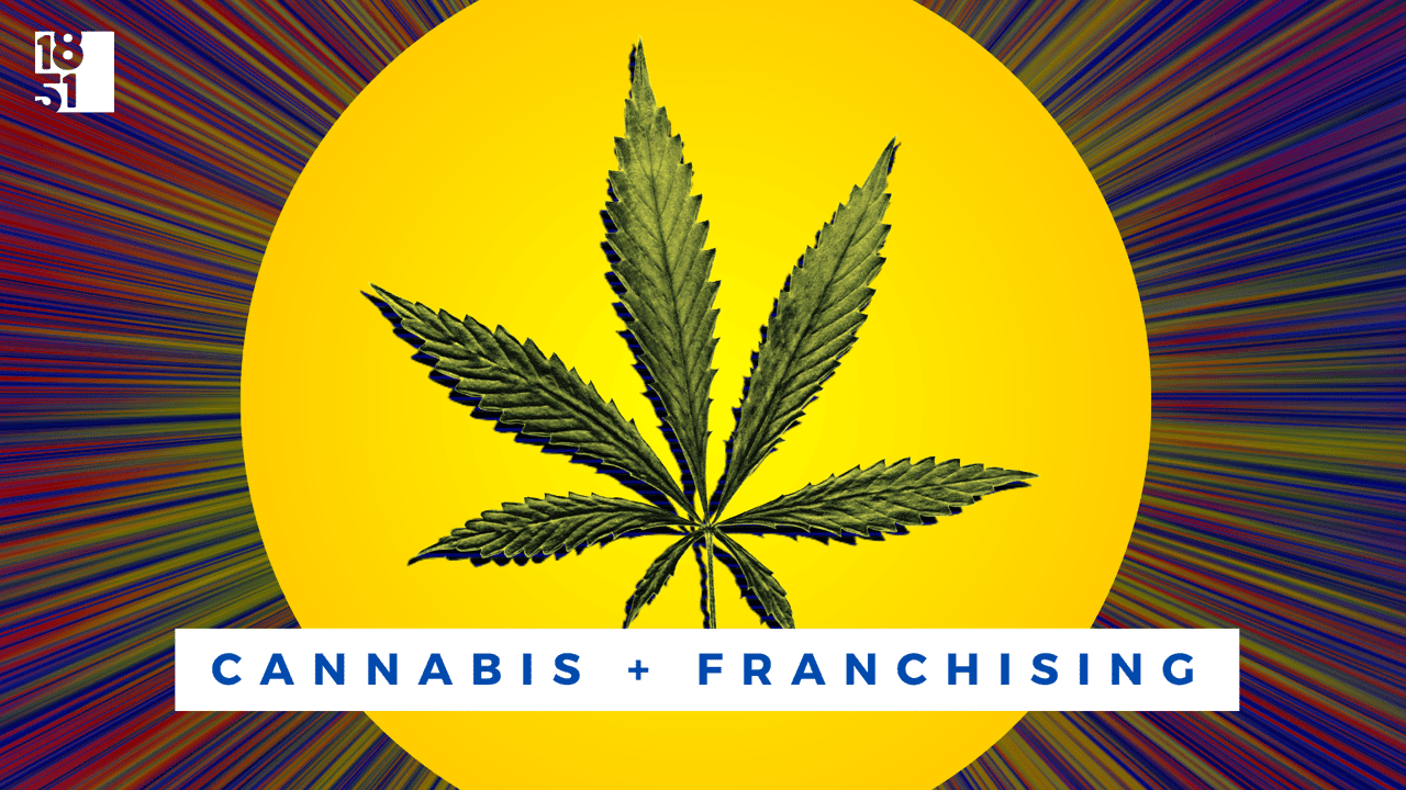 Cannabis and Franchising: Perfect Together Cannabis and Franchising: Perfect Together