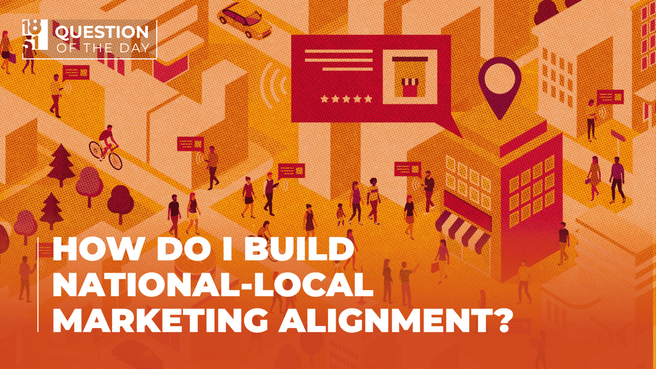 How Do I Build National-Local Marketing Alignment? How Do I Build National-Local Marketing Alignment?