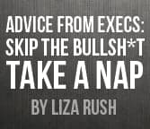Advice From Execs: Skip the Bullsh*t, Take a Nap Advice From Execs: Skip the Bullsh*t, Take a Nap