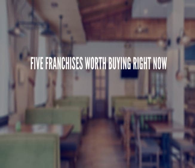 Five Franchises Worth Buying Right Now Five Franchises Worth Buying Right Now