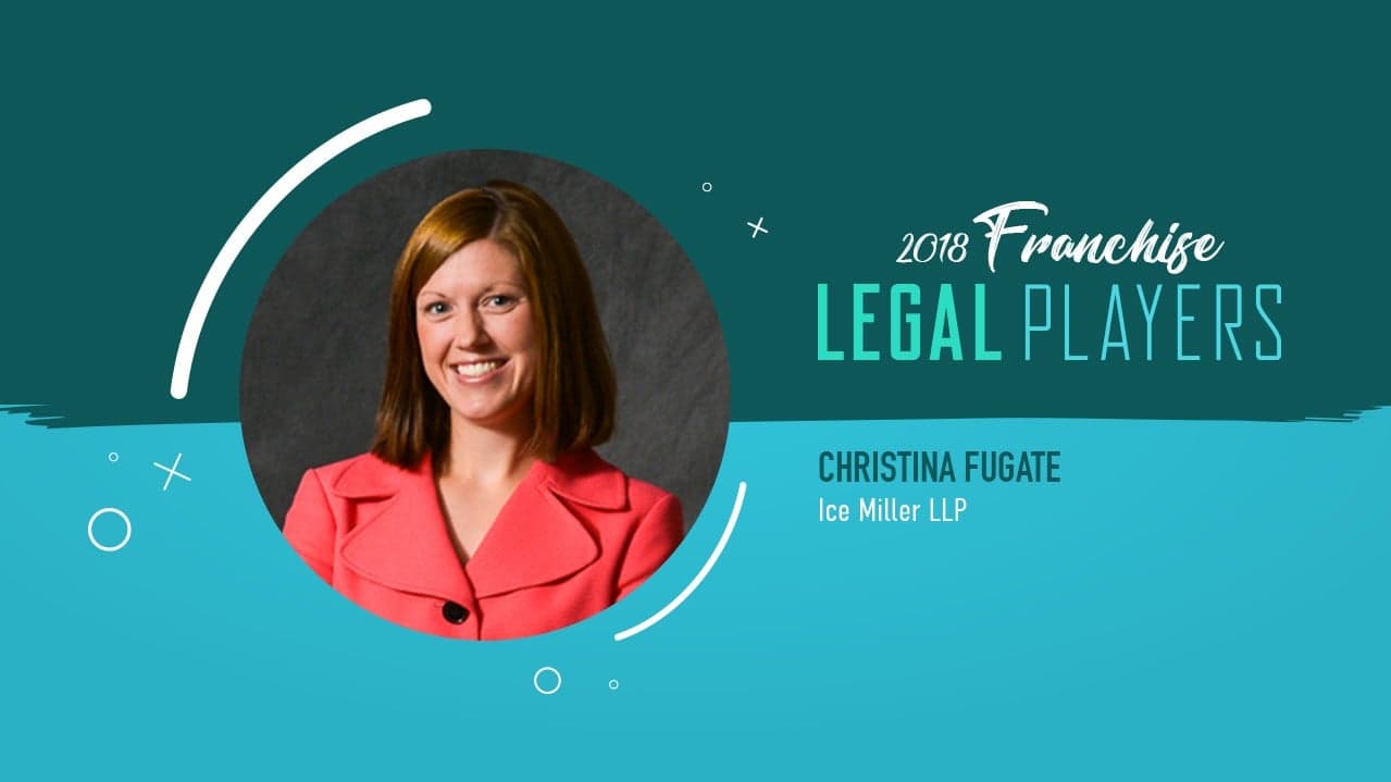 Franchise Legal Players: Christina Fugate of Ice Miller LLP Franchise Legal Players: Christina Fugate of Ice Miller LLP