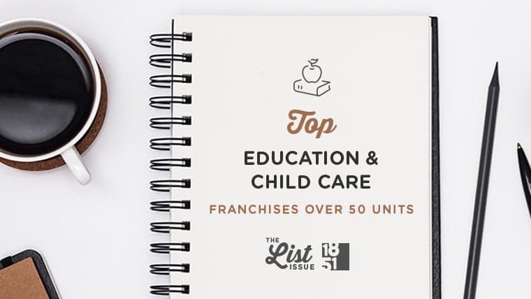 Top Education & Child Care Franchises Over 50 Units Top Education & Child Care Franchises Over 50 Units