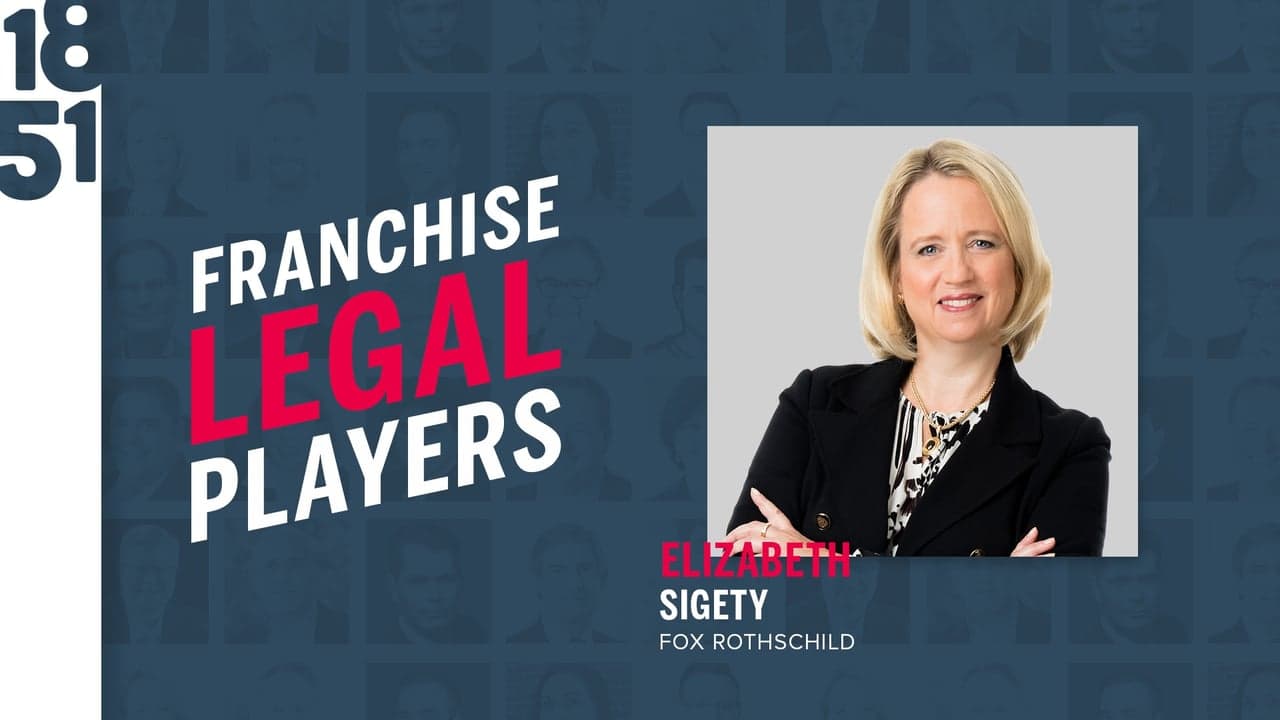 Franchise Legal Players: Elizabeth Sigety, Esq., Partner and Founder, Fox Rothschild LLP Franchise Legal Players: Elizabeth Sigety, Esq., Partner and Founder, Fox Rothschild LLP