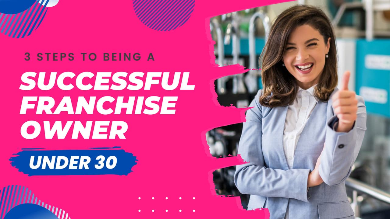 3 Steps to Being a Successful Franchise Owner Under 30 3 Steps to Being a Successful Franchise Owner Under 30