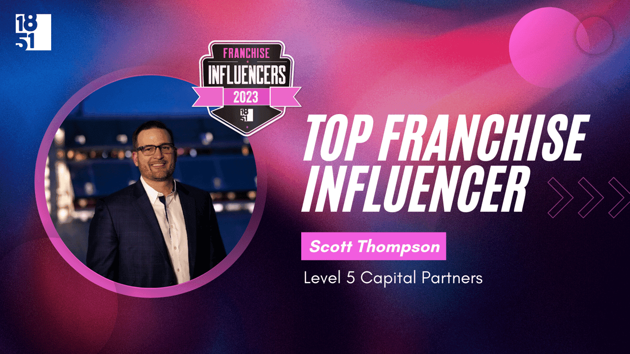 Franchise Influencers: Scott Thompson, Chief Development Officer, Level 5 Capital Partners Franchise Influencers: Scott Thompson, Chief Development Officer, Level 5 Capital Partners