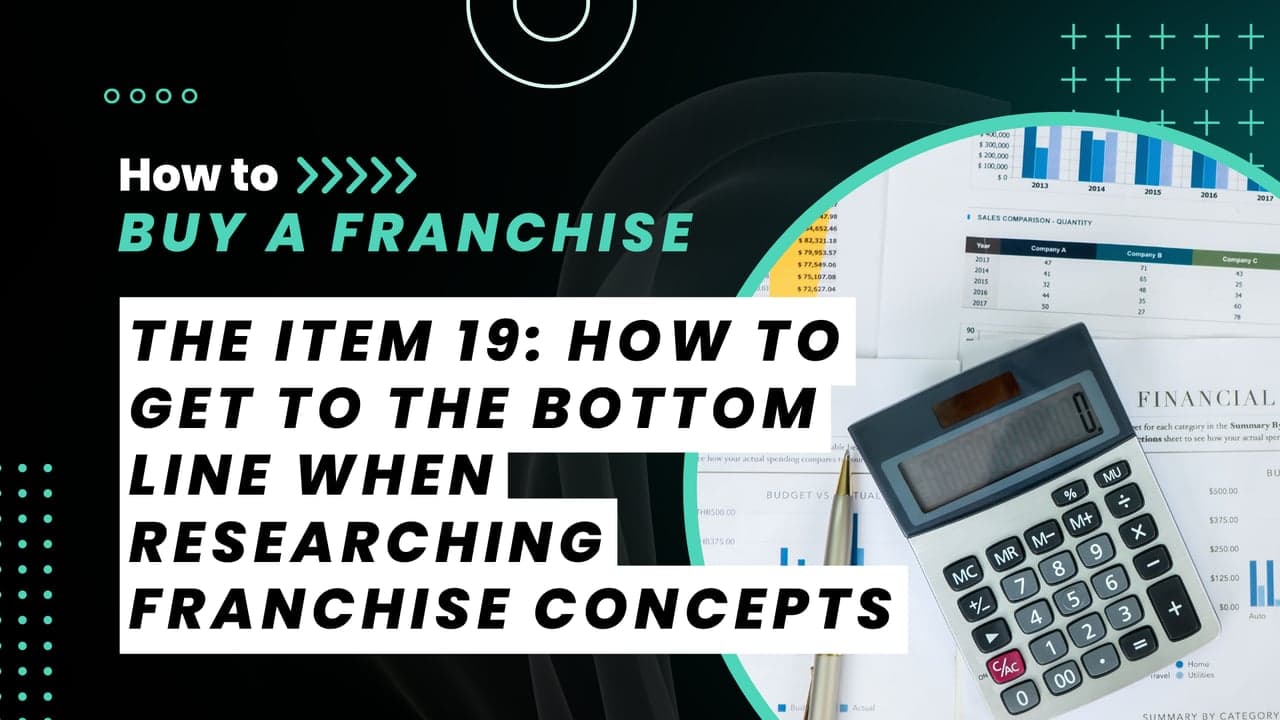 The Item 19: How to Get to the Bottom Line When Researching Franchise Concepts The Item 19: How to Get to the Bottom Line When Researching Franchise Concepts