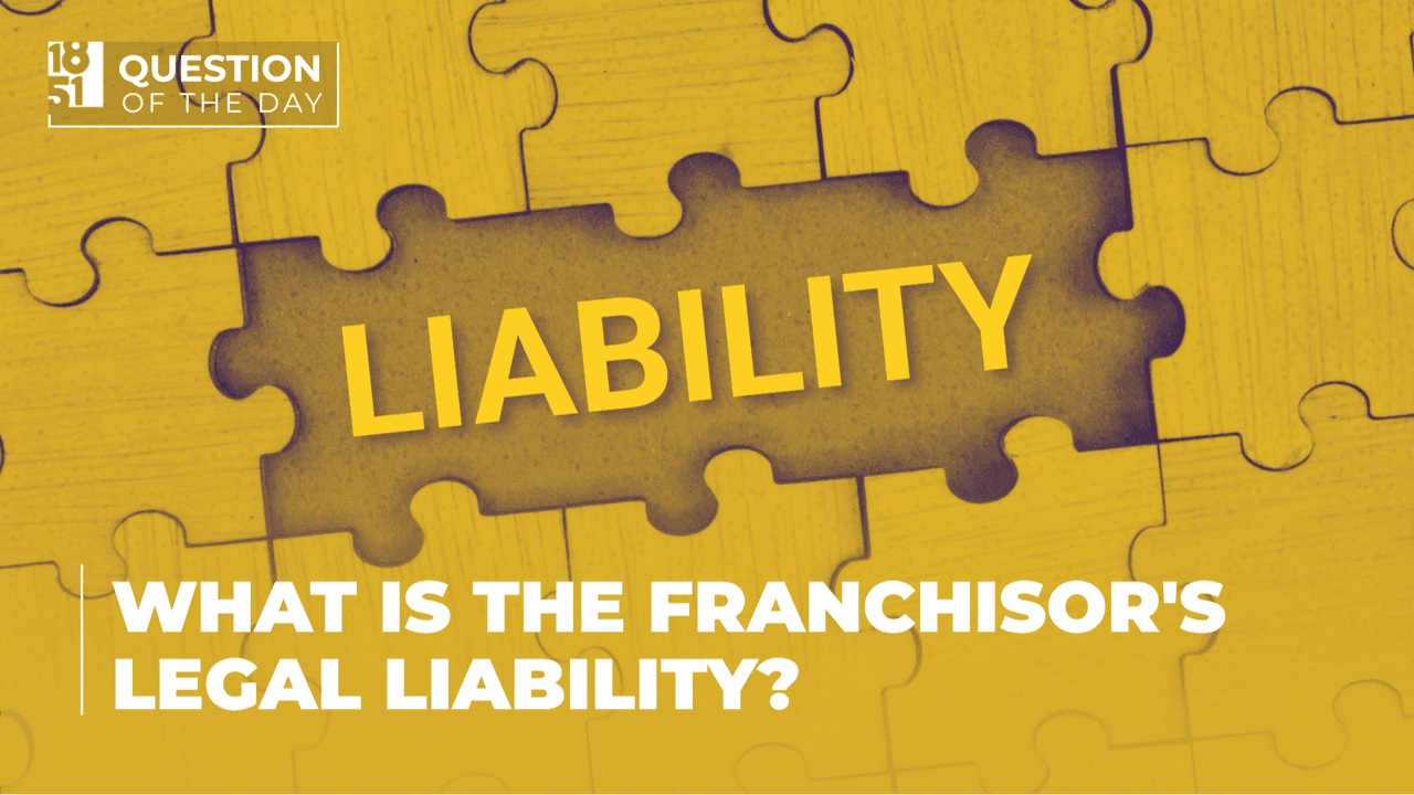 What Is the Franchisors Legal Liability? What Franchise Brands Need to Know What Is the Franchisors Legal Liability? What Franchise Brands Need to Know