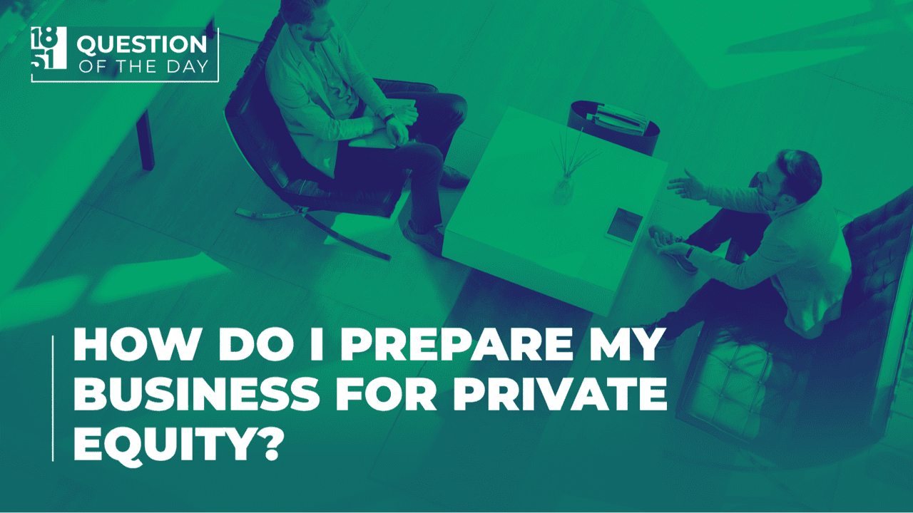 How Do I Prepare My Business for Private Equity? What How do I prepare my business for private equity? - 1851 Question of the Day - 1851 Franchise