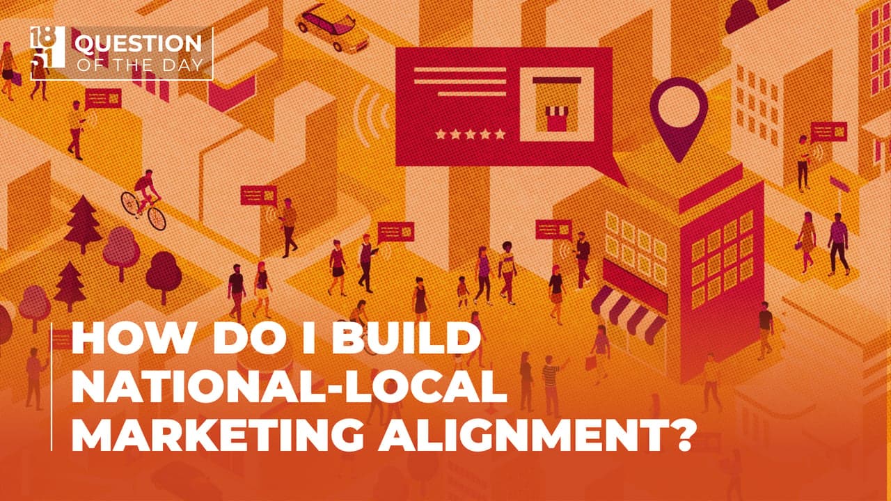 How Do I Build National-Local Marketing Alignment? How Do I Build National-Local Marketing Alignment?