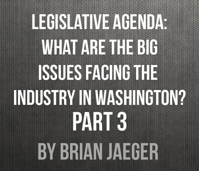 Legislative Agenda: What are the big issues facing the industry in Washington? Legislative Agenda: What are the big issues facing the industry in Washington?