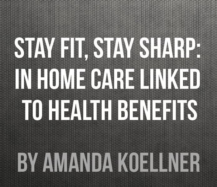 Stay Fit, Stay Sharp: In home care linked to health benefits Stay Fit, Stay Sharp: In home care linked to health benefits