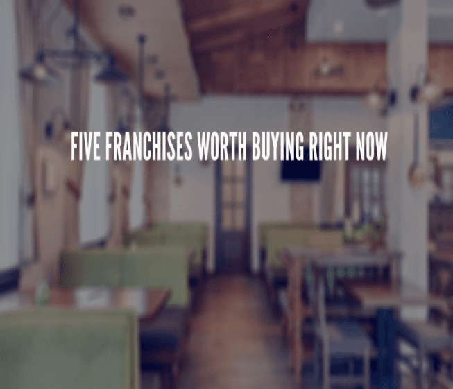 Five Franchises Worth Buying Right Now Five Franchises Worth Buying Right Now