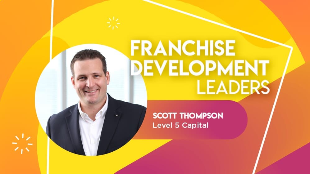 Franchise Development Leader: Level 5 Capital's Scott Thompson Franchise Development Leader: Level 5 Capital's Scott Thompson