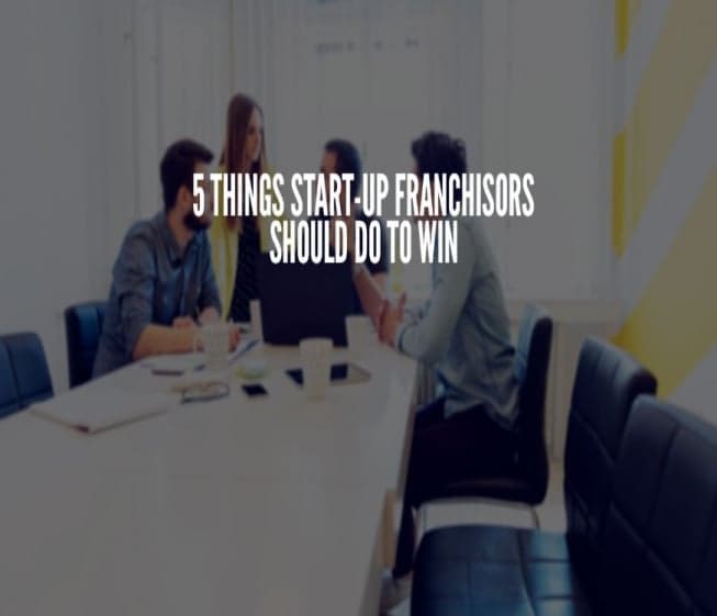 5 Things Start-Up Franchisors Should do to Win 5 Things Start-Up Franchisors Should do to Win