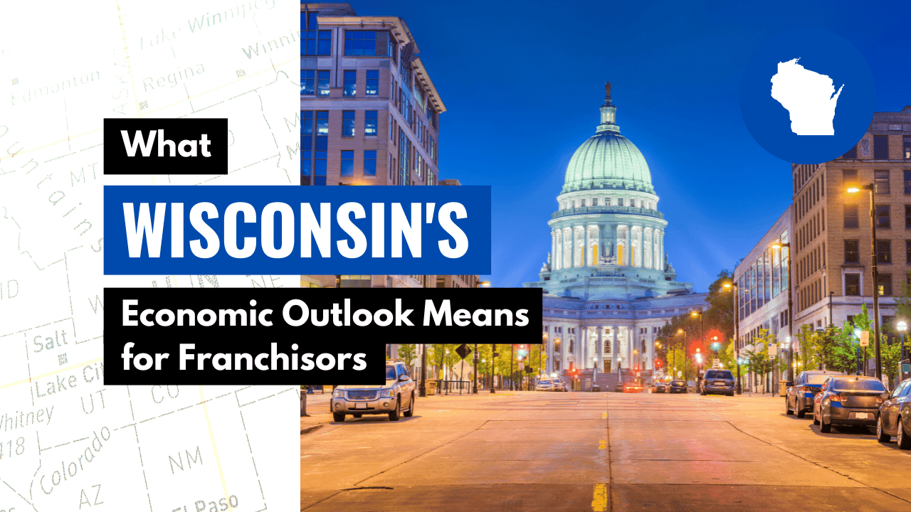 What Wisconsin’s Economic Outlook Means for Franchisors What Wisconsin’s Economic Outlook Means for Franchisors