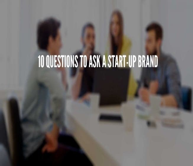 10 Questions to Ask a Start-Up Brand 10 Questions to Ask a Start-Up Brand